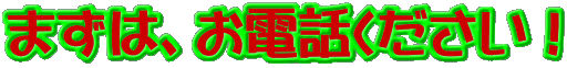 まずは、お電話ください！